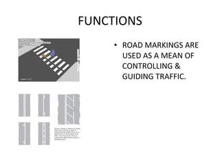 FUNCTIONS ROAD MARKINGS ARE USED AS A MEAN OF CONTROLLING & GUIDING TRAFFIC. 