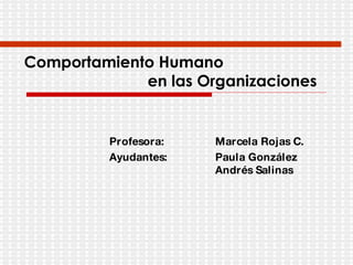 Comportamiento Humano    en las Organizaciones Profesora:  Marcela Rojas C. Ayudantes:  Paula González Andrés Salinas 