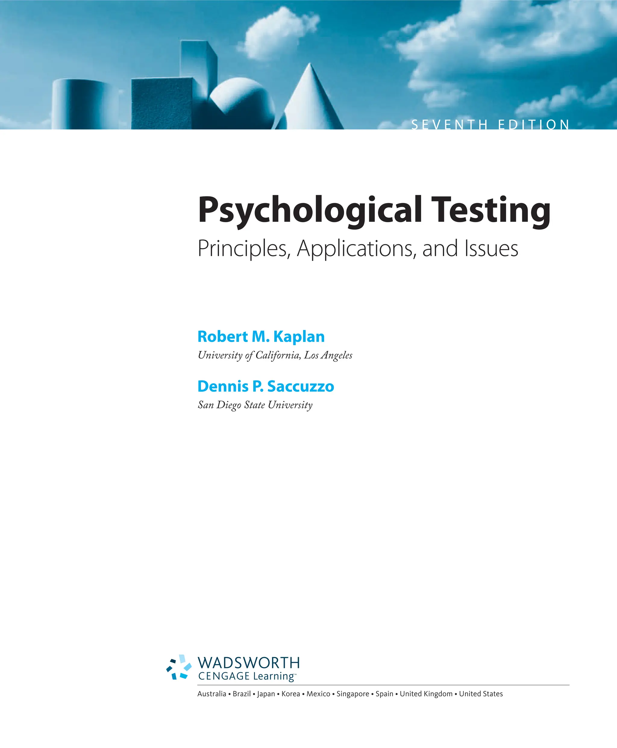 S E V E N T H E D I T I O N
Psychological Testing
Principles, Applications, and Issues
Robert M. Kaplan
University of California, Los Angeles
Dennis P. Saccuzzo
San Diego State University
Australia • Brazil • Japan • Korea • Mexico • Singapore • Spain • United Kingdom • United States
 