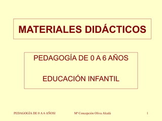 MATERIALES DIDÁCTICOS PEDAGOGÍA DE 0 A 6 AÑOS EDUCACIÓN INFANTIL PEDAGOGÍA DE 0 A 6 AÑOSl Mª Concepción Oliva Alcalá 