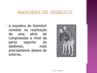  A manobra de Heimlich
consiste na realização
de uma série de
compressões a nível da
parte superior do
abdómen, mais
precisamente abaixo do
esterno.
Mirian Rodrigues
 