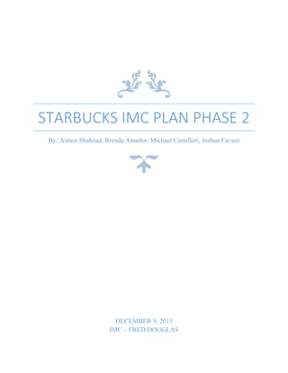 STARBUCKS IMC PLAN PHASE 2
By: Aimen Shahzad, Brenda Amador, Michael Camilleri, Joshua Favaro
DECEMBER 9, 2015
IMC – FRED DOUGLAS
 