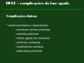 Complicações clínicas:
* cardiovasculares e respiratórias:
- trombose venosa profunda
- embolia pulmonar
- infarto agudo do miocárdio
- arritmias cardíacas
- insuficiência cardíaca
- atelectasia pulmonar
DVEI - complicações da fase agudaDVEI - complicações da fase aguda
 