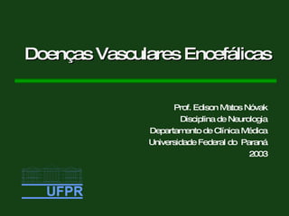 Doenças Vasculares Encefálicas Prof. Edison Matos Nóvak Disciplina de Neurologia Departamento de Clínica Médica Universidade Federal do  Paraná 2003 