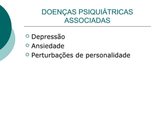 DOENÇAS PSIQUIÁTRICAS
ASSOCIADAS




Depressão
Ansiedade
Perturbações de personalidade

 