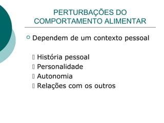 PERTURBAÇÕES DO
COMPORTAMENTO ALIMENTAR


Dependem de um contexto pessoal





História pessoal
Personalidade
Autonomia
Relações com os outros

 