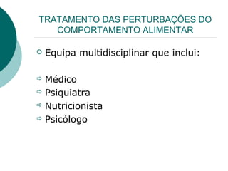TRATAMENTO DAS PERTURBAÇÕES DO
COMPORTAMENTO ALIMENTAR


Equipa multidisciplinar que inclui:

Médico
 Psiquiatra
 Nutricionista
 Psicólogo


 