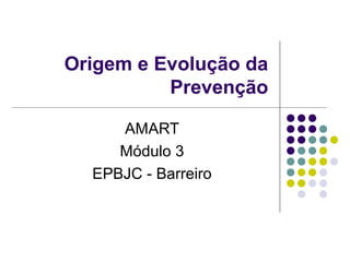 Origem e Evolução da
Prevenção
AMART
Módulo 3
EPBJC - Barreiro
 