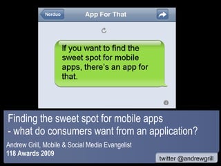 Finding the sweet spot for mobile apps - what do consumers want from an application? Andrew Grill, Mobile & Social Media Evangelist  118 Awards 2009 