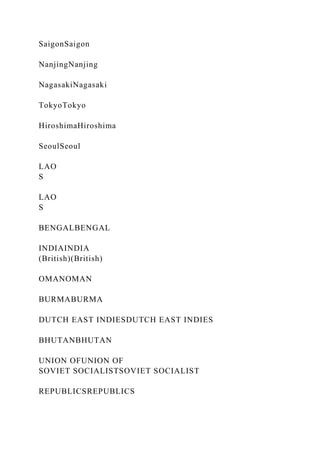 SaigonSaigon
NanjingNanjing
NagasakiNagasaki
TokyoTokyo
HiroshimaHiroshima
SeoulSeoul
LAO
S
LAO
S
BENGALBENGAL
INDIAINDIA
(British)(British)
OMANOMAN
BURMABURMA
DUTCH EAST INDIESDUTCH EAST INDIES
BHUTANBHUTAN
UNION OFUNION OF
SOVIET SOCIALISTSOVIET SOCIALIST
REPUBLICSREPUBLICS
 