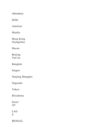 (Mumbai)
Delhi
Amritsar
Manila
Hong Kong
Guangzhou
Macao
Beijing
Yan’an
Bangkok
Saigon
Nanjing Shanghai
Nagasaki
Tokyo
Hiroshima
Seoul
38°
LAO
S
BENGAL
 