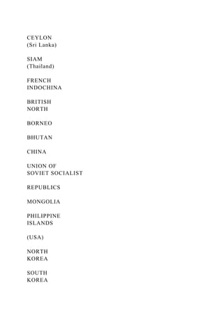 CEYLON
(Sri Lanka)
SIAM
(Thailand)
FRENCH
INDOCHINA
BRITISH
NORTH
BORNEO
BHUTAN
CHINA
UNION OF
SOVIET SOCIALIST
REPUBLICS
MONGOLIA
PHILIPPINE
ISLANDS
(USA)
NORTH
KOREA
SOUTH
KOREA
 