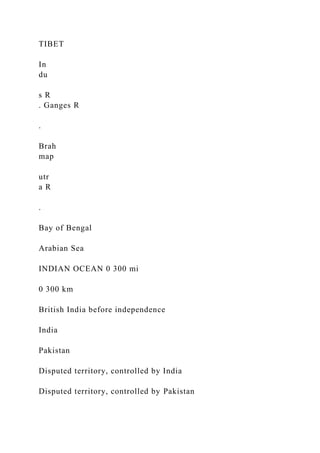 TIBET
In
du
s R
. Ganges R
.
Brah
map
utr
a R
.
Bay of Bengal
Arabian Sea
INDIAN OCEAN 0 300 mi
0 300 km
British India before independence
India
Pakistan
Disputed territory, controlled by India
Disputed territory, controlled by Pakistan
 