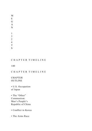 M
E
G
A
N
1
3
2
4
T
S
C H A P T E R T I M E L I N E
140
C H A P T E R T I M E L I N E
CHAPTER
OUTLINE
• U.S. Occupation
of Japan
• The “Other”
Communism:
Mao’s People’s
Republic of China
• Conflict in Korea
• The Arms Race
 