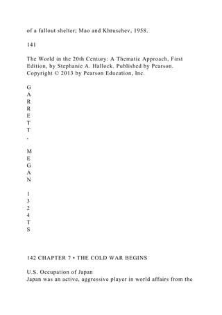 of a fallout shelter; Mao and Khruschev, 1958.
141
The World in the 20th Century: A Thematic Approach, First
Edition, by Stephanie A. Hallock. Published by Pearson.
Copyright © 2013 by Pearson Education, Inc.
G
A
R
R
E
T
T
,
M
E
G
A
N
1
3
2
4
T
S
142 CHAPTER 7 • THE COLD WAR BEGINS
U.S. Occupation of Japan
Japan was an active, aggressive player in world affairs from the
 