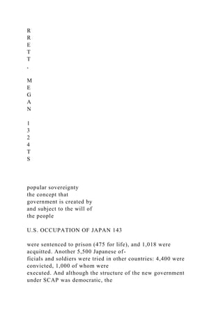 R
R
E
T
T
,
M
E
G
A
N
1
3
2
4
T
S
popular sovereignty
the concept that
government is created by
and subject to the will of
the people
U.S. OCCUPATION OF JAPAN 143
were sentenced to prison (475 for life), and 1,018 were
acquitted. Another 5,500 Japanese of-
ficials and soldiers were tried in other countries: 4,400 were
convicted, 1,000 of whom were
executed. And although the structure of the new government
under SCAP was democratic, the
 