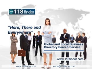 “Here, There and
Everywhere”
Global and Local Business
Directory Search Service
www.118finder.com
www.118finder.com world@118finder.com
 
