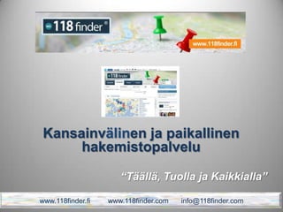 “Täällä, Tuolla ja Kaikkialla”
Kansainvälinen ja paikallinen
hakemistopalvelu
www.118finder.fi www.118finder.com info@118finder.com
 