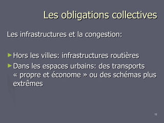Les obligations collectives Les infrastructures et la congestion: Hors les villes: infrastructures routières Dans les espaces urbains: des transports  « propre et économe » ou des schémas plus extrêmes 