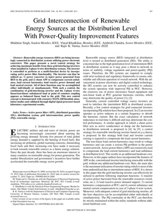 IEEE TRANSACTIONS ON POWER DELIVERY, VOL. 26, NO. 1, JANUARY 2011 307
Grid Interconnection of Renewable
Energy Sources at the Distribution Level
With Power-Quality Improvement Features
Mukhtiar Singh, Student Member, IEEE, Vinod Khadkikar, Member, IEEE, Ambrish Chandra, Senior Member, IEEE,
and Rajiv K. Varma, Senior Member, IEEE
Abstract—Renewable energy resources (RES) are being increas-
ingly connected in distribution systems utilizing power electronic
converters. This paper presents a novel control strategy for
achieving maximum beneﬁts from these grid-interfacing inverters
when installed in 3-phase 4-wire distribution systems. The inverter
is controlled to perform as a multi-function device by incorpo-
rating active power ﬁlter functionality. The inverter can thus be
utilized as: 1) power converter to inject power generated from
RES to the grid, and 2) shunt APF to compensate current unbal-
ance, load current harmonics, load reactive power demand and
load neutral current. All of these functions may be accomplished
either individually or simultaneously. With such a control, the
combination of grid-interfacing inverter and the 3-phase 4-wire
linear/non-linear unbalanced load at point of common coupling
appears as balanced linear load to the grid. This new control
concept is demonstrated with extensive MATLAB/Simulink simu-
lation studies and validated through digital signal processor-based
laboratory experimental results.
Index Terms—Active power ﬁlter (APF), distributed generation
(DG), distribution system, grid interconnection, power quality
(PQ), renewable energy.
I. INTRODUCTION
ELECTRIC utilities and end users of electric power are
becoming increasingly concerned about meeting the
growing energy demand. Seventy ﬁve percent of total global
energy demand is supplied by the burning of fossil fuels. But
increasing air pollution, global warming concerns, diminishing
fossil fuels and their increasing cost have made it necessary
to look towards renewable sources as a future energy solution.
Since the past decade, there has been an enormous interest in
many countries on renewable energy for power generation. The
market liberalization and government’s incentives have further
accelerated the renewable energy sector growth.
Manuscript received March 15, 2009; revised July 04, 2010; accepted August
19, 2010. Date of publication November 01, 2010; date of current version De-
cember 27, 2010. Paper no. TPWRD-00216-2009.
M. Singh and A. Chandra are with the Department of Electrical Engineering,
Ecole de technologie superieure, Montreal, QC H3C 1K3, Canada (e-mail:
smukhtiar_79@yahoo.co.in; ambrish.chandra@etsmtl.ca).
V. Khadkikar is with the Electrical Power Engineering Program, Masdar In-
stitute, Abu Dhabi, United Arab Emirates (e-mail: vkhadkikar@masdar.ac.ae).
R. K. Varma is with the Department of Electrical and Computer Engineering,
University of Western Ontario, London, ON N6A 5B8, Canada (e-mail:
rkvarma@uwo.ca).
Color versions of one or more of the ﬁgures in this paper are available online
at http://ieeexplore.ieee.org.
Digital Object Identiﬁer 10.1109/TPWRD.2010.2081384
Renewable energy source (RES) integrated at distribution
level is termed as distributed generation (DG). The utility is
concerned due to the high penetration level of intermittent RES
in distribution systems as it may pose a threat to network in
terms of stability, voltage regulation and power-quality (PQ)
issues. Therefore, the DG systems are required to comply
with strict technical and regulatory frameworks to ensure safe,
reliable and efﬁcient operation of overall network. With the ad-
vancement in power electronics and digital control technology,
the DG systems can now be actively controlled to enhance
the system operation with improved PQ at PCC. However,
the extensive use of power electronics based equipment and
non-linear loads at PCC generate harmonic currents, which
may deteriorate the quality of power [1], [2].
Generally, current controlled voltage source inverters are
used to interface the intermittent RES in distributed system.
Recently, a few control strategies for grid connected inverters
incorporating PQ solution have been proposed. In [3] an inverter
operates as active inductor at a certain frequency to absorb
the harmonic current. But the exact calculation of network
inductance in real-time is difﬁcult and may deteriorate the con-
trol performance. A similar approach in which a shunt active
ﬁlter acts as active conductance to damp out the harmonics
in distribution network is proposed in [4]. In [5], a control
strategy for renewable interfacing inverter based on - theory
is proposed. In this strategy both load and inverter current
sensing is required to compensate the load current harmonics.
The non-linear load current harmonics may result in voltage
harmonics and can create a serious PQ problem in the power
system network. Active power ﬁlters (APF) are extensively used
to compensate the load current harmonics and load unbalance
at distribution level. This results in an additional hardware cost.
However, in this paper authors have incorporated the features of
APF in the, conventional inverter interfacing renewable with the
grid, without any additional hardware cost. Here, the main idea
is the maximum utilization of inverter rating which is most of the
time underutilized due to intermittent nature of RES. It is shown
in this paper that the grid-interfacing inverter can effectively be
utilized to perform following important functions: 1) transfer
of active power harvested from the renewable resources (wind,
solar, etc.); 2) load reactive power demand support; 3) current
harmonics compensation at PCC; and 4) current unbalance and
neutral current compensation in case of 3-phase 4-wire system.
Moreover, with adequate control of grid-interfacing inverter, all
the four objectives can be accomplished either individually or
simultaneously. The PQ constraints at the PCC can therefore
be strictly maintained within the utility standards without addi-
tional hardware cost.
0885-8977/$26.00 © 2010 IEEE
 