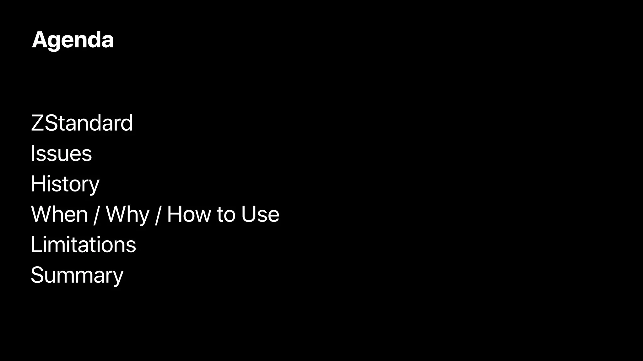 Agenda
ZStandard


Issues


History


When / Why / How to Use


Limitations


Summary
 