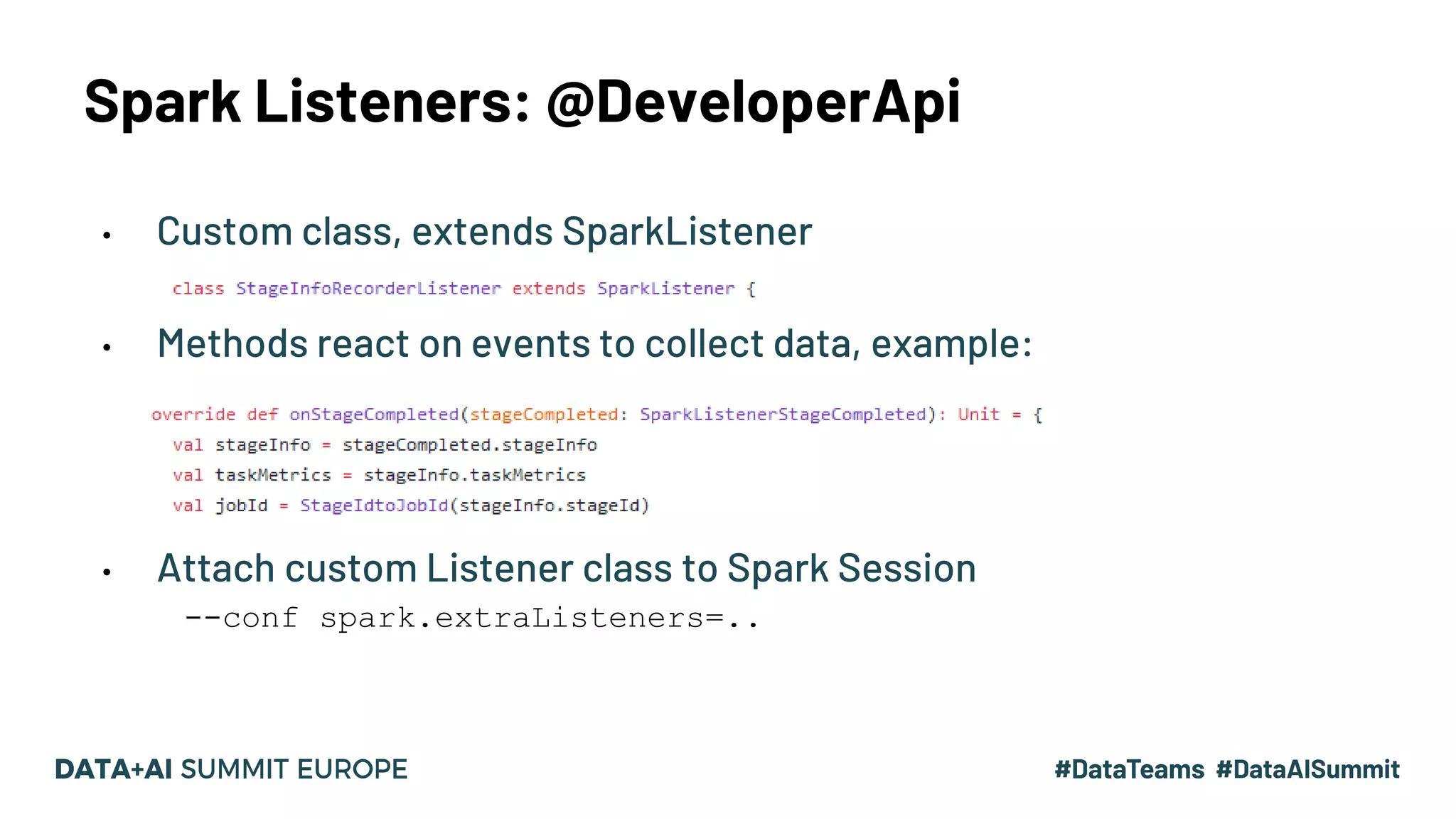 Spark Listeners: @DeveloperApi • Custom class, extends SparkListener • Methods react on events to collect data, example: • Attach custom Listener class to Spark Session --conf spark.extraListeners=.. 11 