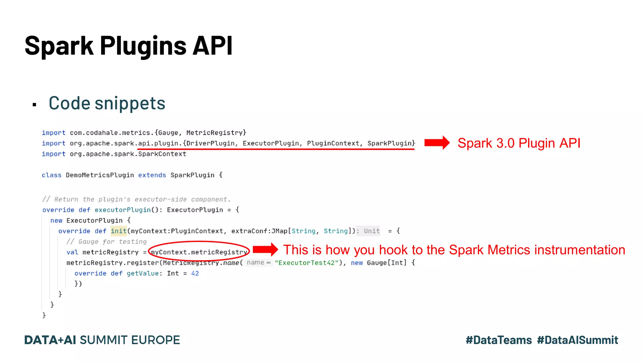 Spark Plugins API ▪ Code snippets Spark 3.0 Plugin API This is how you hook to the Spark Metrics instrumentation 