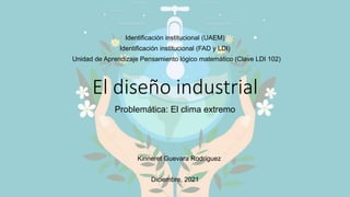 El diseño industrial
Problemática: El clima extremo
Kinneret Guevara Rodríguez
Diciembre, 2021
Identificación institucional (UAEM)
Identificación institucional (FAD y LDI)
Unidad de Aprendizaje Pensamiento lógico matemático (Clave LDI 102)
 
