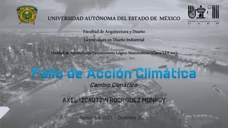 Cambio Climático
AXEL IZCAUTZIN RODRIGUEZ MONROY
Septiembre 2021 – Diciembre 2021
UNIVERSIDADAUTÓNOMADELESTADODE MÉXICO
FacultaddeArquitecturayDiseño
LicenciaturaenDiseñoIndustrial
UnidaddeAprendizajePensamientoLógicoMatemático(ClaveLDI102)
x
1
 