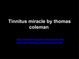 Tinnitus miracle by thomas
         coleman

   http://tinnitusmiracle.reviewscam.net/
   http://privateblog.org/tinnitusmiracle
 