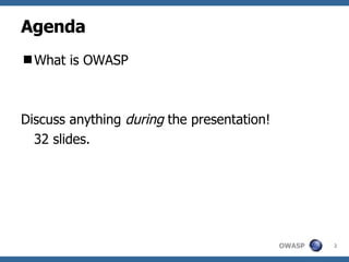 Agenda What is OWASP Discuss anything  during  the presentation!  32 slides. 