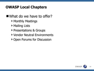 OWASP Local Chapters What do we have to offer? Monthly Meetings Mailing Lists Presentations & Groups Vendor Neutral Environments Open Forums for Discussion 