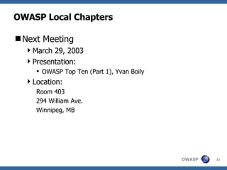 OWASP Local Chapters Next Meeting March 29, 2003 Presentation:  OWASP Top Ten (Part 1), Yvan Boily Location: Room 403 294 William Ave.  Winnipeg, MB 