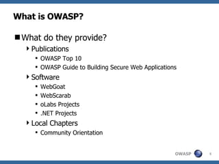 What is OWASP? What do they provide? Publications OWASP Top 10 OWASP Guide to Building Secure Web Applications Software WebGoat WebScarab oLabs Projects .NET Projects Local Chapters Community Orientation 