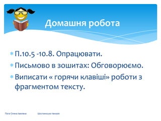 Домашня робота
П.10.5 -10.8. Опрацювати.
Письмово в зошитах: Обговорюємо.
Виписати « горячи клавіші» роботи з
фрагментом тексту.

Пата Олена Іванівна

Шосткинська гімназія

 
