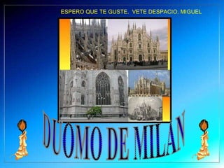 DUOMO DE MILAN ESPERO QUE TE GUSTE.  VETE DESPACIO. MIGUEL 