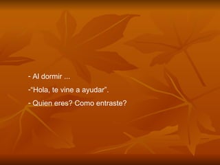 Al dormir ... “ Hola, te vine a ayudar”. Quien eres? Como entraste? 