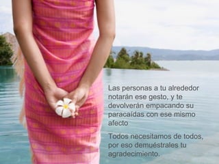 Las personas a tu alrededor notarán ese gesto, y te devolverán empacando su paracaídas con ese mismo afecto Todos necesitamos de todos, por eso demuéstrales tu agradecimiento. 