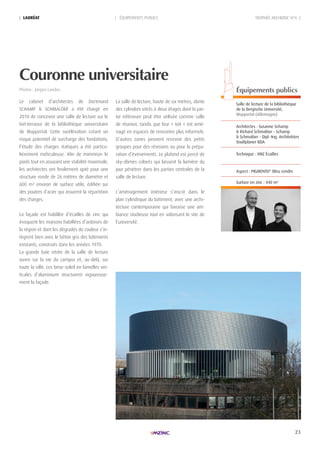 23
TROPHÉE ARCHIZINC N°6 || LAURéAt | ÉQUIPEMENTS PUBLICS
Couronne universitaire
Photos : Jürgen Landes. équipements publics
Salle de lecture de la bibliothèque
de la Bergische Université,
Wuppertal (Allemagne)
Architectes : Susanne Schamp
& richard Schmalöer - Schamp
& Schmalöer - Dipl.-ing. Architekten
Stadtplaner BDA
Technique : VMZ Écailles
Aspect : PiGMenTO®
Bleu cendre
Surface en zinc : 440 m2
Le cabinet d’architectes de Dortmund
SCHAMP & SCHMALÖER a été chargé en
2010 de concevoir une salle de lecture sur le
toit-terrasse de la bibliothèque universitaire
de Wuppertal. Cette surélévation créant un
risque potentiel de surcharge des fondations,
l’étude des charges statiques a été particu-
lièrement méticuleuse. Afin de minimiser le
poids tout en assurant une stabilité maximale,
les architectes ont finalement opté pour une
structure ronde de 26 mètres de diamètre et
600 m² environ de surface utile, édifiée sur
des poutres d’acier qui assurent la répartition
des charges.
La façade est habillée d’écailles de zinc qui
évoquent les maisons habillées d’ardoises de
la région et dont les dégradés de couleur s’in-
tègrent bien avec le béton gris des bâtiments
existants, construits dans les années 1970.
La grande baie vitrée de la salle de lecture
ouvre sur la vie du campus et, au-delà, sur
toute la ville. Les brise-soleil en lamelles ver-
ticales d’aluminium structurent vigoureuse-
ment la façade.
La salle de lecture, haute de six mètres, abrite
des cylindres vitrés à deux étages dont la par-
tie inférieure peut être utilisée comme salle
de réunion, tandis que leur « toit » est amé-
nagé en espaces de rencontre plus informels.
D’autres zones peuvent recevoir des petits
groupes pour des révisions ou pour la prépa-
ration d’événements. Le plafond est percé de
sky-dômes colorés qui laissent la lumière du
jour pénétrer dans les parties centrales de la
salle de lecture.
L’aménagement intérieur s’inscrit dans le
plan cylindrique du bâtiment, avec une archi-
tecture contemporaine qui favorise une am-
biance studieuse tout en valorisant le site de
l’université.
 