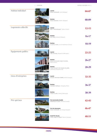 2
04-07
08-09
12-15
16-17
46-47
18-19
22-25
26-27
28-29
32-35
36-37
38-39
42-45
48-51
| SOMMAIRE
Habitat individuel Lauréat
Maison individuelle, Gand (Belgique)
Mention
Maison Bouckaert, Roulers (Belgique)
Lauréat
Barre "Tchécoslovaquie", Nantes (France)
Mention
Den Travoo, Hoeilaart (Belgique)
Logements collectifs
TROPHÉE ARCHIZINC N°6 |
Mention
Le Carré en Seine, Issy-les-Moulineaux (France)
Lauréat
Salle de lecture, Wuppertal (Allemagne)
Mention
Maison Communale Emploi Formation,
Rodez (France)
Mention
Centre d'accueil et de réception du public,
Stonehenge (Royaume-Uni)
Lauréat
Grossiste alimentaire MAKRO, Madrid (Espagne)
Mention
Greenland Clubhouse, Chongqing (Chine)
Mention
Centre de santé, Freiberg (Allemagne)
Lieux d’entreprises
Équipements publics
Prix spéciaux
Grand Prix du jury
Centre civique et culturel, Palencia (Espagne)
Prix des Internautes
Maison individuelle, Isla Colunga (Espagne)
Prix Construction durable
Bibliothèque du Boisé, Montréal (Canada)
 