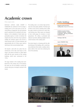 23
ARCHIZINC TROPHY N°6 || WinneR | PUBLIC BUILDINGS
Academic crown
Photos: Jürgen Landes. Public Buildings
Bergische University library
reading room, Wuppertal (Germany)
Architects: Susanne Schamp
& richard Schmalöer - Schamp
& Schmalöer - Dipl.-ing. Architekten
Stadtplaner BDA
Technique: VMZ Tiles
Aspect: PiGMenTO®
Blue
Surface in zinc: 440 m2
Dortmund architects studio SCHAMP &
SCHMALÖER was selected in 2010 to design a
reading room on the roof terrace of the uni-
versity library in Wuppertal. This roof extension
posed a potential risk of overload for the foun-
dations, so the calculation of static loads was
particularly rigorous. In order to minimize the
weight and at the same time ensure optimum
stability, the architects opted in the end for a
round structure with a 26 metre diameter and
approximately 600 m² of floor space, built on
steel beams that evenly distribute loads.
The facade is clad with zinc scales that are
reminiscent of the slate clad houses of the
region, and whose variations in colour blend
well with the grey concrete of the existing
buildings, which were constructed in the
1970s.
The huge window in the reading room over-
looks life on the campus and, in the distance,
the entire city. The sun-shields in vertical alu-
minium strips give an energetic structure to the
facade.
The reading room is six metres high and fea-
tures two-storey glass cylinders. The lower part
of these can be used as meeting rooms, while
the upper sections are laid out as more infor-
mal meeting areas. Other spaces are designed
to host small groups for revisions or event
preparations. The ceiling is perforated with
coloured sky-domes allowing daylight into the
central sections of the reading room.
The interior layout is in keeping with the cylin-
drical design of the building, with a contempo-
rary architecture that creates a studious atmos-
phere while at the same time enhancing the
site of the university.
 