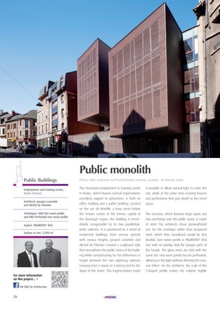 26
| éQUIPEMENTS PUBLICS| LAURéAt TROPHéE ARCHIZINC N°4 |
VM Zinc for Architecture
The municipal employment & training centre
in Rodez, which houses several organisations
providing support to jobseekers, is both an
office building and a public building. Located
on the rue de Béteille, a busy street below
the historic centre of the former capital of
the Rouergue region, the building is imme-
diately recognisable by its two parallelepi-
pedic volumes. It is positioned on a street of
residential buildings from various periods
with various heights. Jacques Lacombe and
Michel de Florinier created a sculptural style
that strengthens the public status of the build-
ing while compensating for the differences in
height between the two adjoining volumes
(varying from 2 storey to 4 storey) and for the
slope of the street. This fragmentation made
it possible to allow natural light to enter the
site, while at the same time creating fissures
and perforations that give depth to the street
space.
The structure, which features large spans and
two overhangs over the public space, is made
of steel. The architects chose preweathered
zinc for the envelope rather than lacquered
steel, which they considered would be less
durable. Sine wave panels in PIGMENTO®
Red
zinc with no overlap clad the opaque parts of
the facade. The glass areas are clad with the
same zinc sine wave panels but are perforated,
allowing in the light without affecting the mas-
sive effect. For the architects, the scale of the
T-shaped profile makes the volume legible
Public monolith
Photos: Gilles Tordjeman and Paul kozlowski. Drawing: Lacombe - de Florinier Studio.Public Buildings
employment and Training centre,
rodez (France)
Architects: Jacques Lacombe
and Michel de Florinier
Techniques: VMZ Sine wave profile
and VMZ Perforated sine wave profile
Aspect: PiGMenTO®
red
Surface in zinc: 2,000 m2
For more information
on this project... >
 