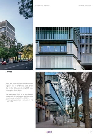 33
| WinneR
classic and strong aesthetic while limiting sun
exposure and air conditioning needs. Zinc is
also used on flat surfaces to completely cover
certain parts of the facade.
*The Calderon/Mahou district. This site was proposed to
students during the second edition of the Archizinc Campus
competition, organized by VMZINC®
in 2012-2013.
**El Corte Inglés department store > see Focus on Zinc n°13,
2013, p.28-29.
| COMMERCIAL BUILDINGS ARCHIZINC TROPHY N°6 |
 