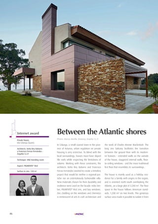 46
| PRIX SPéCIAUX| LAURéAt TROPHéE ARCHIZINC N°4 |
In Colunga, a small coastal town in the prov-
ince of Asturias, urban regulation on private
housing is very restrictive. To blend with the
local surroundings, houses must have sloped
tile roofs while respecting the limitations of
volume. Working with these constraints, the
architects Antía Rey Babarro and Francisco
Ferrao Fernández wanted to create a timeless
project that would be neither a regional pas-
tiche nor an ostentatiously fashionable villa.
New materials chosen for their durability and
resilience were used on the facade: iroko tim-
ber, PIGMENTO®
Red zinc, and bay windows.
Zinc cladding on the windows and chimneys
is reminiscent of arts & craft architecture and
the work of Charles Rennie Mackintosh. The
long zinc balcony facilitates the transition
between the ground floor with its modern-
ist features - extended walls on the outside
of the house, staggered internal walls, floor-
to-ceiling windows - and the more traditional
first floor that resembles its surroundings.
The house is mainly used as a holiday resi-
dence for a family with origins in the region,
and is oriented north-south overlooking the
Atlantic, on a large plot of 3,200 m². The floor
space in the house follows American stand-
ards: 1,200 m² on two levels. This generous
surface area made it possible to isolate it from
Between the Atlantic shores
Photos: Marcos Morilla. Drawing: Arquifyr S.L.P.
Internet award
Private house,
isla colunga (Spain)
Architects: Antía rey Babarro
y Francisco Ferrao Fernández -
Arquifyr S.L.P.
Technique: VMZ Standing seam
Aspect: PiGMenTO®
red
Surface in zinc: 120 m2
 