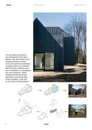 6
2
3
1
2
1
3
2
1
3
2
1
3
2
3
1
2
1
3
2
1
3
2
1
3
| INDIVIDUAL HOUSING| WinneR ARCHIZINC TROPHY N°6 |
"In our agency architects
are dedicated to fine-tune
details. The first details were
designed before we had
even selected the installation
company. When we realized
that Zinc Plus could be used
non-ventilated, we developed
our own solutions, which
combined with the broad
experience and know-how
of the installers, took zinc
to the limits of minimalism."
 