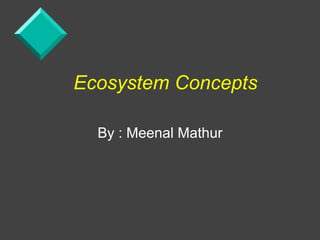 Ecosystem Concepts

  By : Meenal Mathur
 