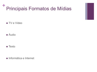+
Principais Formatos de Mídias
 TV e Vídeo
 Áudio
 Texto
 Informática e Internet
 