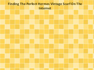 Finding The Perfect Hermes Vintage Scarf On The 
Internet 
 