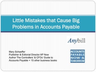 Little Mistakes that Cause Big
Problems in Accounts Payable

Mary Schaeffer
Publisher & Editorial Director AP Now
Author The Controllers’ & CFOs’ Guide to
Accounts Payable + 15 other business books

 