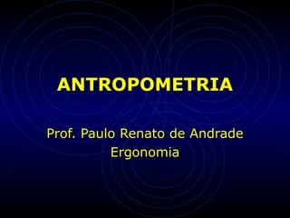 ANTROPOMETRIA
Prof. Paulo Renato de Andrade
Ergonomia
 